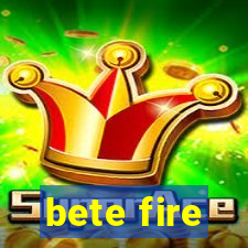 bete fire